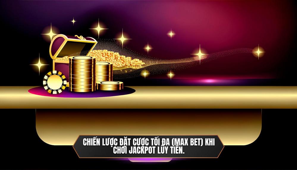 Chiến Lược Đặt Cược Tối Đa (Max Bet) Khi Chơi Jackpot Lũy Tiến.